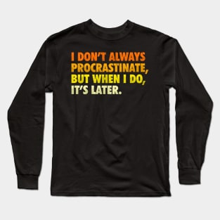 i don't always procrastinate, but when i do, it's later Long Sleeve T-Shirt